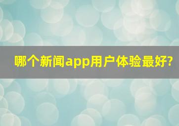 哪个新闻app用户体验最好?