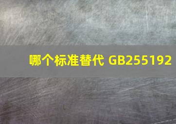 哪个标准替代 GB255192