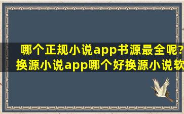 哪个正规小说app书源最全呢?换源小说app哪个好(换源小说软件app)