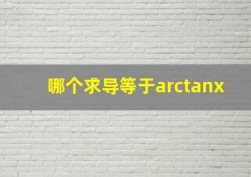 哪个求导等于arctanx