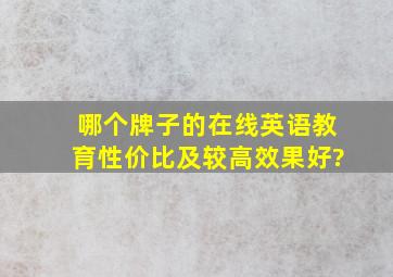 哪个牌子的在线英语教育性价比及较高,效果好?