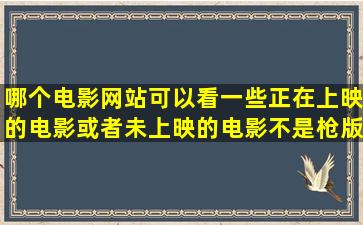 哪个电影网站可以看一些正在上映的电影或者未上映的电影不是枪版