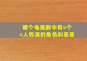 哪个电视剧中有=个=人饰演的角色叫菲菲