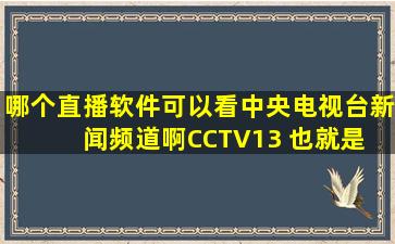 哪个直播软件可以看中央电视台新闻频道啊。CCTV13 也就是 CCTV...