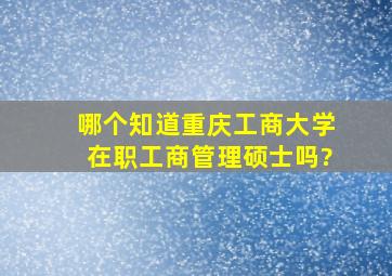 哪个知道重庆工商大学在职工商管理硕士吗?