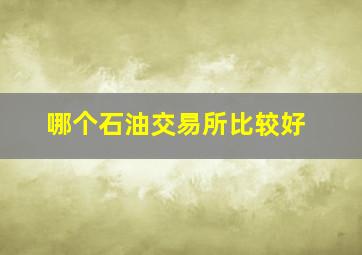 哪个石油交易所比较好