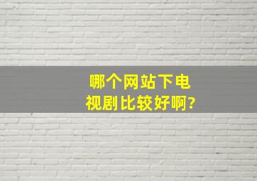 哪个网站下电视剧比较好啊?