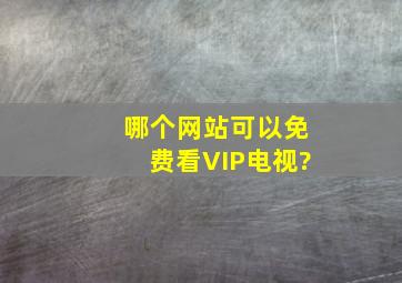 哪个网站可以免费看VIP电视?