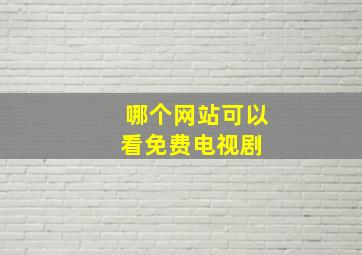 哪个网站可以看免费电视剧 