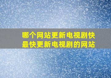 哪个网站更新电视剧快最快更新电视剧的网站