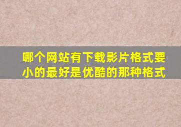 哪个网站有下载影片格式要小的最好是优酷的那种格式