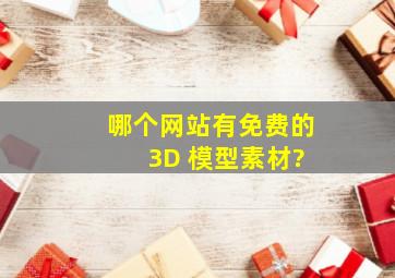 哪个网站有免费的 3D 模型素材?