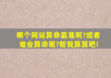 哪个网站算命最准啊?或者谁会算命呢?帮我算算吧!