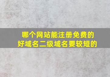 哪个网站能注册免费的好域名(二级域名要较短的)