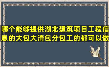 哪个能够提供湖北建筑项目工程信息的大包大清包分包工的都可以做...