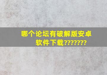 哪个论坛有破解版安卓软件下载???????