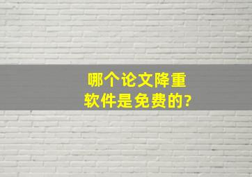 哪个论文降重软件是免费的?