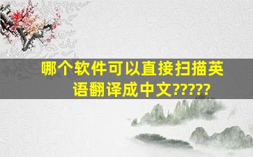 哪个软件可以直接扫描英语翻译成中文?????