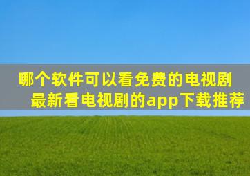 哪个软件可以看免费的电视剧 最新看电视剧的app下载推荐