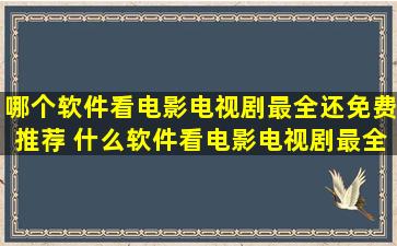 哪个软件看电影电视剧最全还免费推荐 什么软件看电影电视剧最全还...