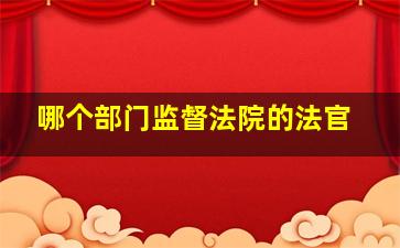 哪个部门监督法院的法官