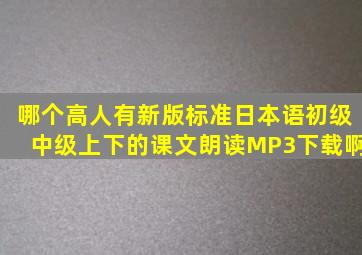 哪个高人有新版标准日本语初级中级上下的课文朗读MP3下载啊