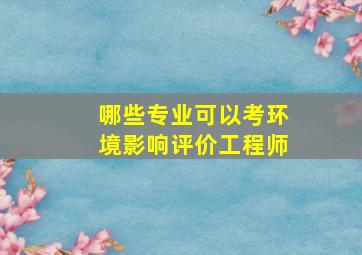 哪些专业可以考环境影响评价工程师