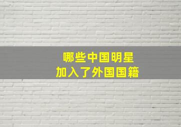 哪些中国明星加入了外国国籍