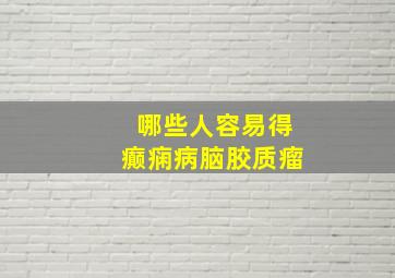 哪些人容易得癫痫病脑胶质瘤