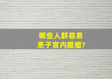 哪些人群容易患子宫内膜瘤?