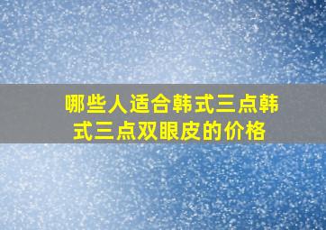 哪些人适合韩式三点,韩式三点双眼皮的价格 