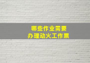 哪些作业需要办理动火工作票