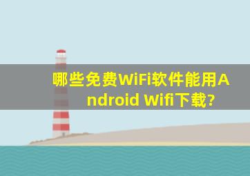 哪些免费WiFi软件能用Android Wifi下载?