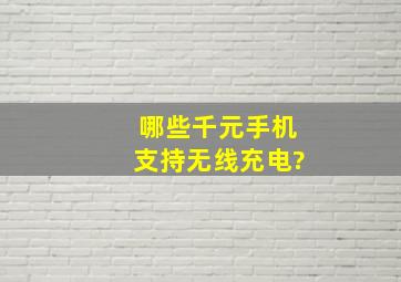 哪些千元手机支持无线充电?