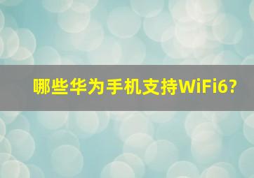 哪些华为手机支持WiFi6?