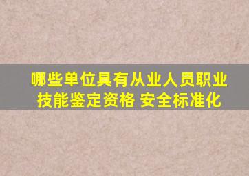 哪些单位具有从业人员职业技能鉴定资格 安全标准化