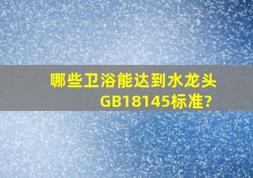 哪些卫浴能达到水龙头GB18145标准?