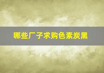 哪些厂子求购色素炭黑(