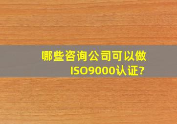 哪些咨询公司可以做ISO9000认证?
