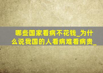 哪些国家看病不花钱_为什么说我国的人看病难看病贵_