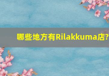 哪些地方有Rilakkuma店?