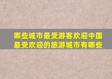 哪些城市最受游客欢迎(中国最受欢迎的旅游城市有哪些(