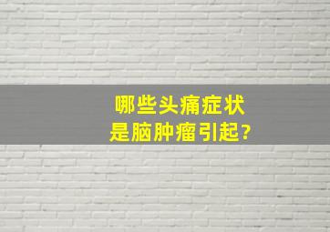 哪些头痛症状是脑肿瘤引起?