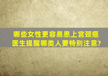 哪些女性更容易患上宫颈癌,医生提醒哪类人要特别注意?