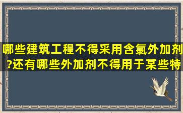 哪些建筑工程不得采用含氯外加剂?还有哪些外加剂不得用于某些特殊...