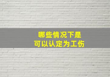 哪些情况下是可以认定为工伤