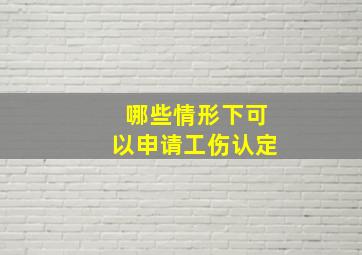 哪些情形下可以申请工伤认定