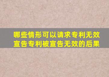 哪些情形可以请求专利无效宣告,专利被宣告无效的后果