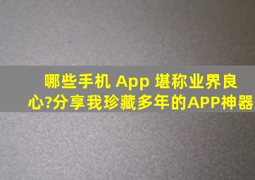 哪些手机 App 堪称业界良心?分享我珍藏多年的APP神器