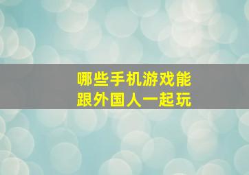 哪些手机游戏能跟外国人一起玩(